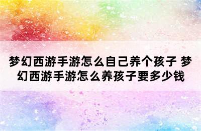 梦幻西游手游怎么自己养个孩子 梦幻西游手游怎么养孩子要多少钱